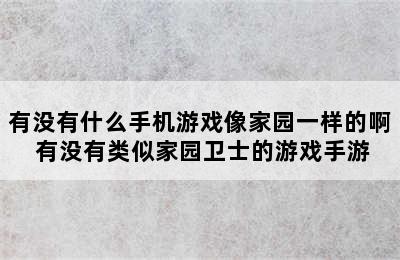 有没有什么手机游戏像家园一样的啊 有没有类似家园卫士的游戏手游